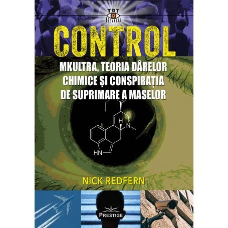 CONTROL. MKULTRA, TEORIA DARELOR CHIMICE SI CONSPIRATIA DE SUPRIMARE A MASELOR - NICK REDFERN - CARTE - Editura Prestige