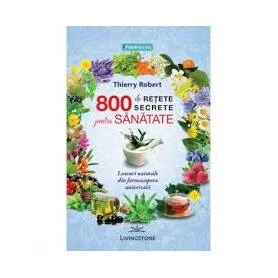 800 DE RETETE SECRETE PENTRU SANATATE - THIERRY ROBERT - CARTE - Editura Prestige