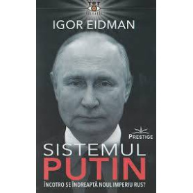 Sistemul Putin, Incotro se indreapta noul Imperiu Rus? - Igor Eidman - carte - Editura Prestige