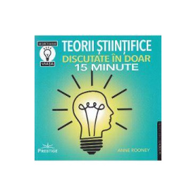 TEORII STIINTIFICE DISCUTATE IN DOAR 15 MINUTE - ANNE ROONEY - CARTE - Editura Prestige