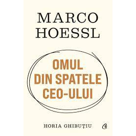 Marco Hoessl - OMUL DIN SPATELE CEO-ULUI, Horia Ghibutiu - Carte - Curtea Veche