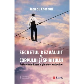 Secretul dezvaluit al corpului si spiritului - Actiunea uimitoare a glandelor endocrine - carte - Jean du Chazaud - Editura SENS