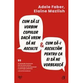 Cum sa le vorbim copiilor daca vrem să ne asculte si cum sa-i ascultam pentru ca ei sa ne vorbeasca, Elaine Mazlish, Adele Faber