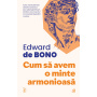Cum sa avem o minte armonioasa, Edward De Bono - carte - Curtea Veche