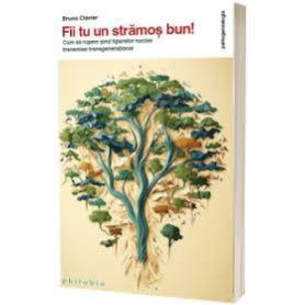 Fii tu un stramos bun! Cum sa rupem sirul tiparelor nocive transmise transgenerational - Bruno Clavier - Editura Philobia