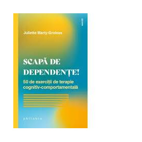 Scapa de dependente! 50 de exercitii de terapie cognitiv-comportamentala - Carte - Juliette Marty-Groleas - Ed.Philobia