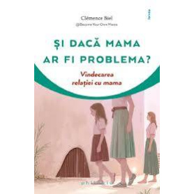 Si daca mama ar fi problema? Vindecarea relatiei cu mama - Carte - Clemence Biel - Editura Philobia